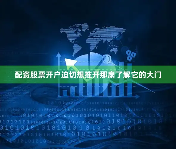 配资股票开户迫切想推开那扇了解它的大门