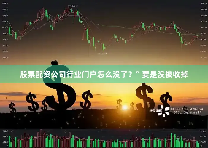 股票配资公司行业门户怎么没了？”要是没被收掉
