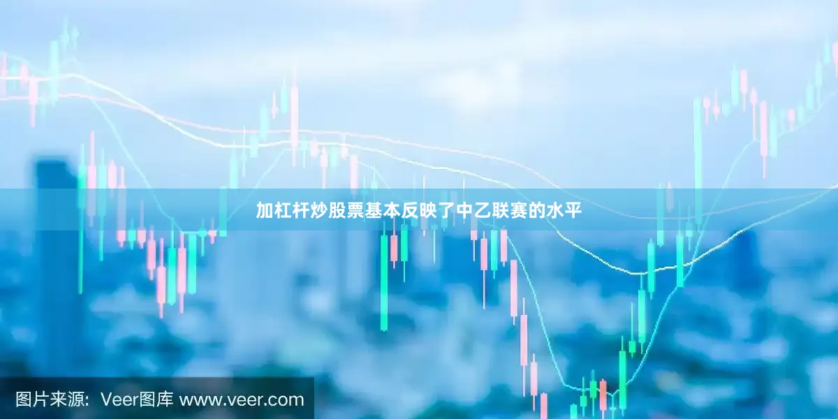 加杠杆炒股票基本反映了中乙联赛的水平