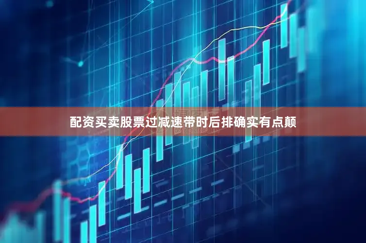 配资买卖股票过减速带时后排确实有点颠