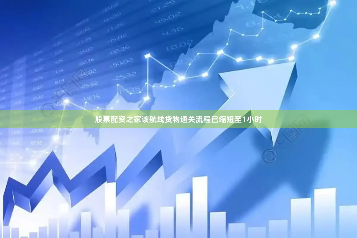 股票配资之家该航线货物通关流程已缩短至1小时