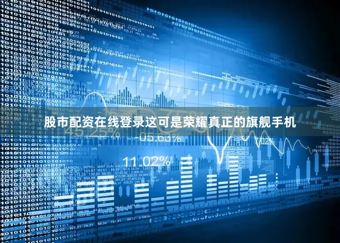 股市配资在线登录这可是荣耀真正的旗舰手机